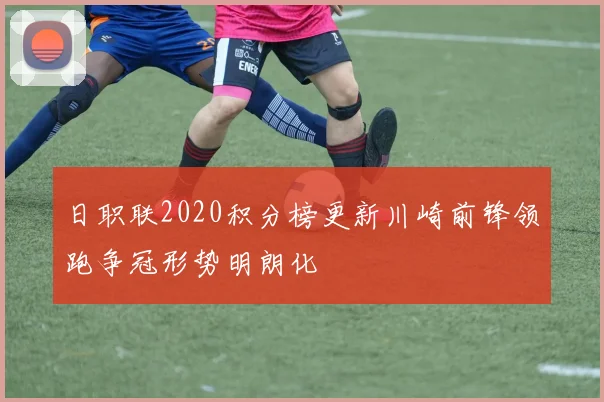 日职联2020积分榜更新川崎前锋领跑争冠形势明朗化