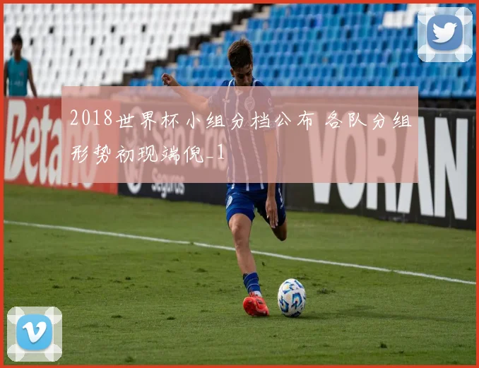 2018世界杯小组分档公布 各队分组形势初现端倪_1