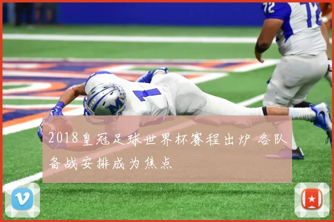 2018皇冠足球世界杯赛程出炉 各队备战安排成为焦点