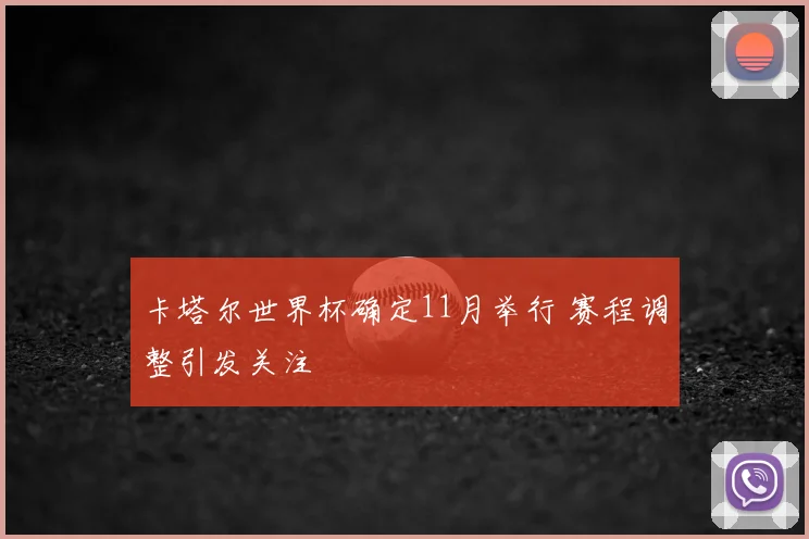 卡塔尔世界杯确定11月举行 赛程调整引发关注