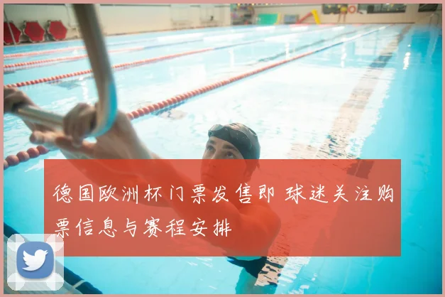 德国欧洲杯门票发售即 球迷关注购票信息与赛程安排