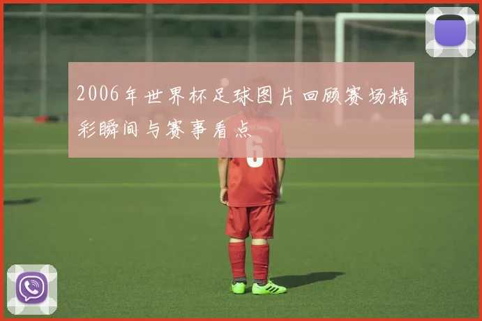 2006年世界杯足球图片回顾赛场精彩瞬间与赛事看点