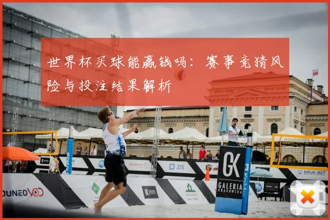 世界杯买球能赢钱吗：赛事竞猜风险与投注结果解析