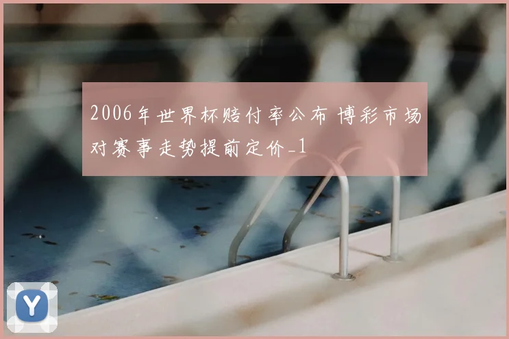 2006年世界杯赔付率公布 博彩市场对赛事走势提前定价_1