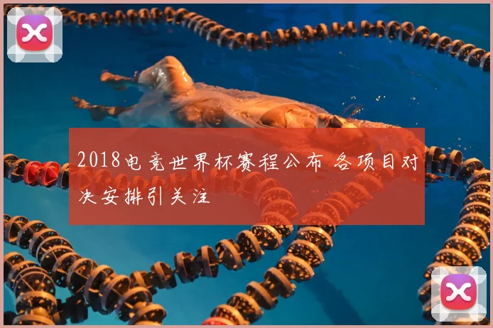 2018电竞世界杯赛程公布 各项目对决安排引关注