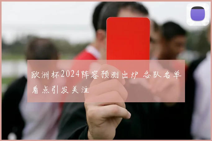 欧洲杯2024阵容预测出炉 各队名单看点引发关注